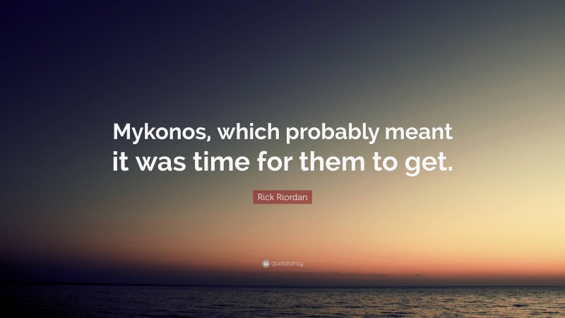 Rick Riordan Quote: “Mykonos, which probably meant it was time for them to get.”