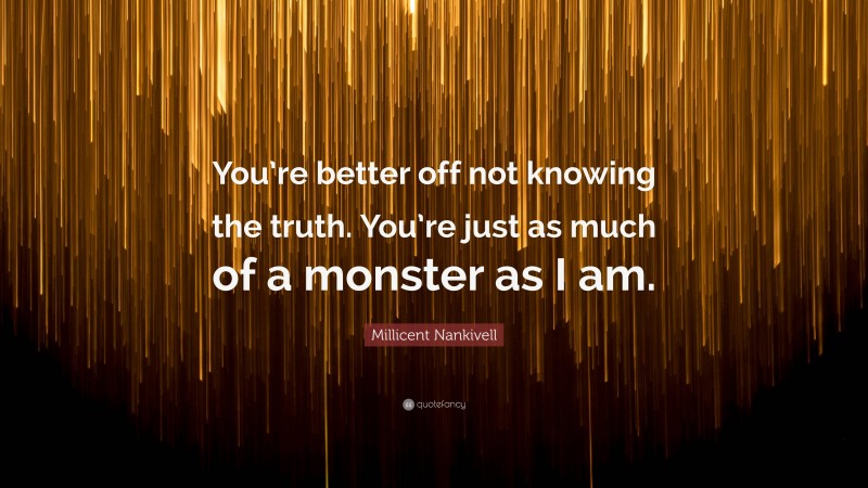 Millicent Nankivell Quote: “You’re better off not knowing the truth. You’re just as much of a monster as I am.”