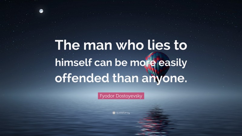 Fyodor Dostoyevsky Quote: “The man who lies to himself can be more easily offended than anyone.”