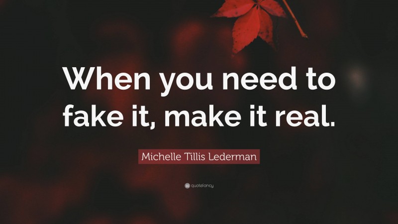 Michelle Tillis Lederman Quote: “When you need to fake it, make it real.”