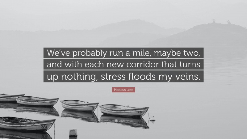 Pittacus Lore Quote: “We’ve probably run a mile, maybe two, and with each new corridor that turns up nothing, stress floods my veins.”