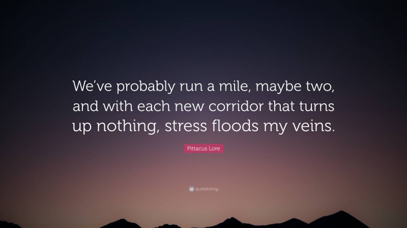 Pittacus Lore Quote: “We’ve probably run a mile, maybe two, and with each new corridor that turns up nothing, stress floods my veins.”