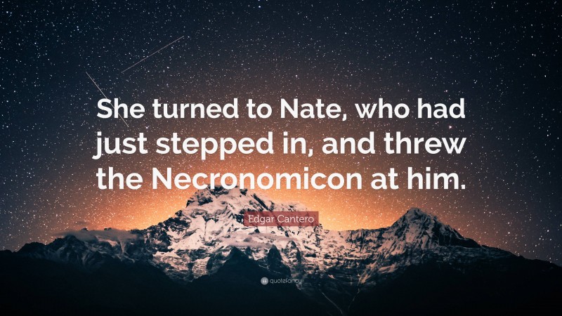 Edgar Cantero Quote: “She turned to Nate, who had just stepped in, and threw the Necronomicon at him.”