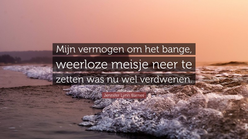 Jennifer Lynn Barnes Quote: “Mijn vermogen om het bange, weerloze meisje neer te zetten was nu wel verdwenen.”