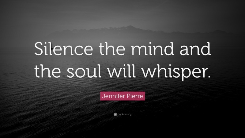 Jennifer Pierre Quote: “Silence the mind and the soul will whisper.”