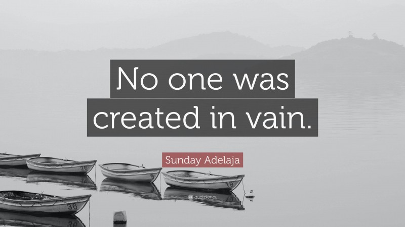Sunday Adelaja Quote: “No one was created in vain.”