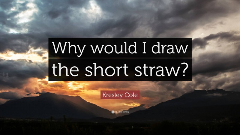 Kresley Cole Quote: “Why would I draw the short straw?”