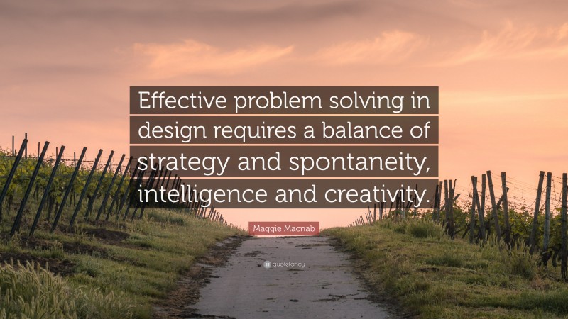 Maggie Macnab Quote: “Effective problem solving in design requires a balance of strategy and spontaneity, intelligence and creativity.”