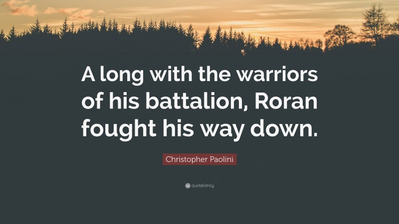 Christopher Paolini Quote: “A long with the warriors of his battalion, Roran fought his way down.”