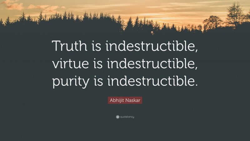 Abhijit Naskar Quote: “Truth is indestructible, virtue is indestructible, purity is indestructible.”