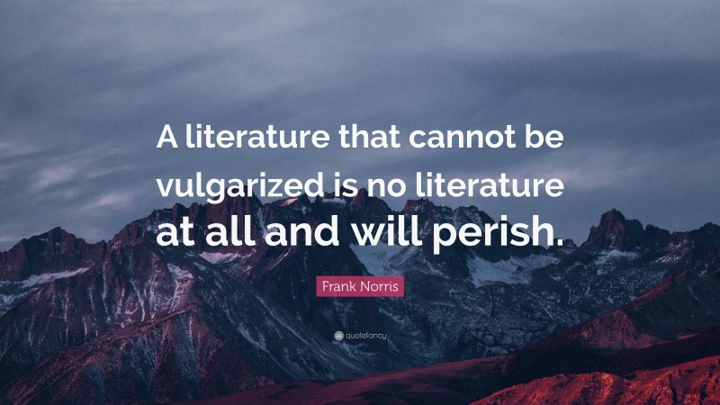 Frank Norris Quote: “A literature that cannot be vulgarized is no ...