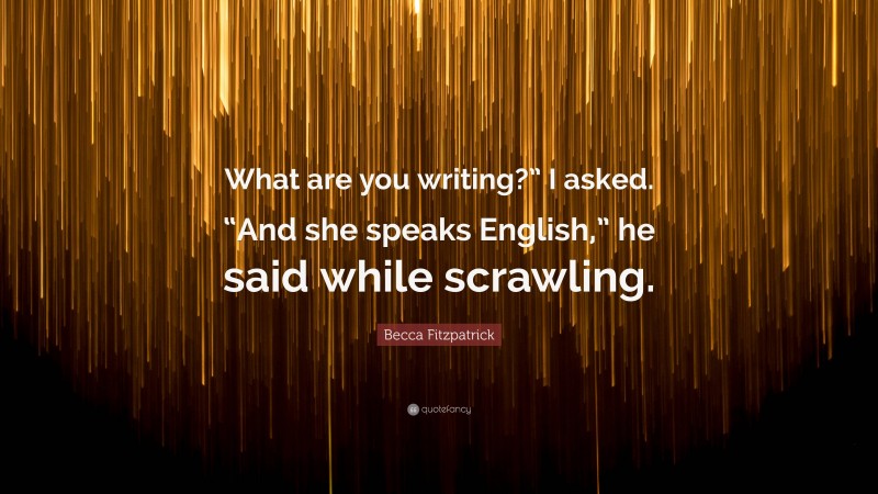 Becca Fitzpatrick Quote: “What are you writing?” I asked. “And she speaks English,” he said while scrawling.”