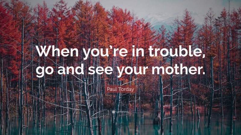 Paul Torday Quote: “When you’re in trouble, go and see your mother.”