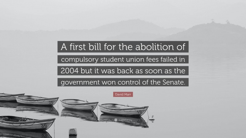 David Marr Quote: “A first bill for the abolition of compulsory student union fees failed in 2004 but it was back as soon as the government won control of the Senate.”