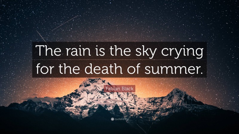 Fabian Black Quote: “The rain is the sky crying for the death of summer.”