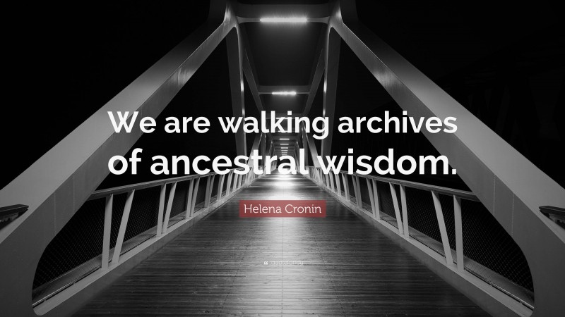 Helena Cronin Quote: “We are walking archives of ancestral wisdom.”