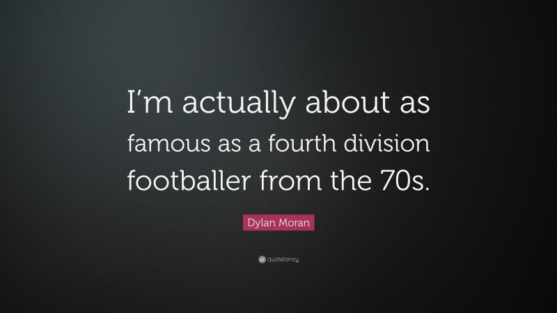 Dylan Moran Quote: “I’m actually about as famous as a fourth division footballer from the 70s.”
