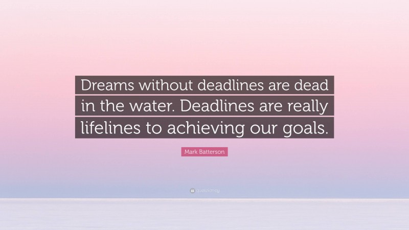 Mark Batterson Quote: “Dreams without deadlines are dead in the water. Deadlines are really lifelines to achieving our goals.”