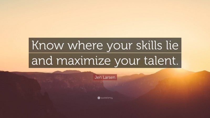 Jen Larsen Quote: “Know where your skills lie and maximize your talent.”