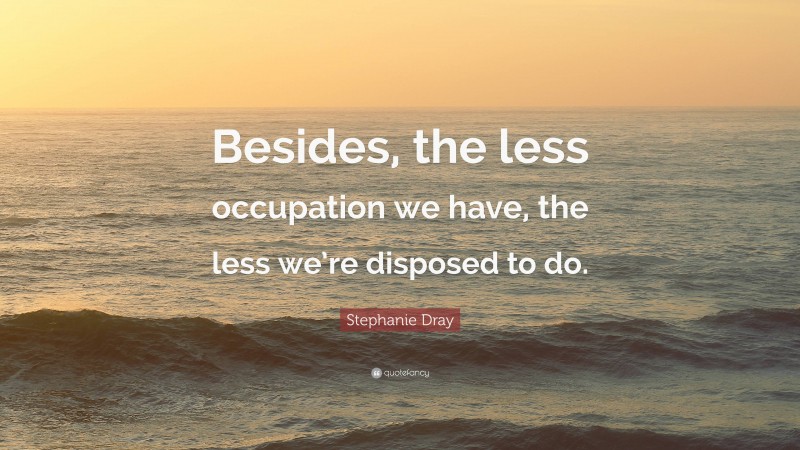 Stephanie Dray Quote: “Besides, the less occupation we have, the less we’re disposed to do.”