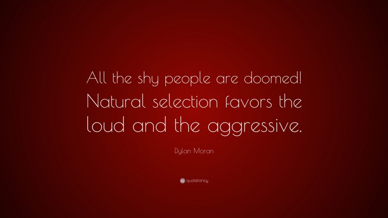 Dylan Moran Quote: “All the shy people are doomed! Natural selection favors the loud and the aggressive.”