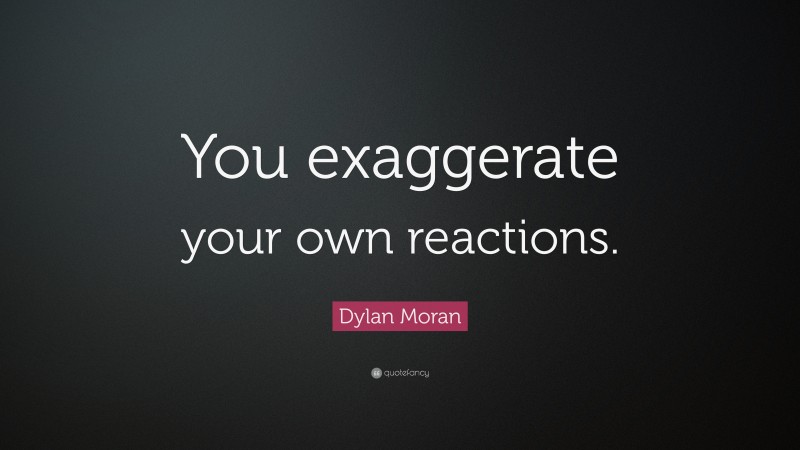 Dylan Moran Quote: “You exaggerate your own reactions.”