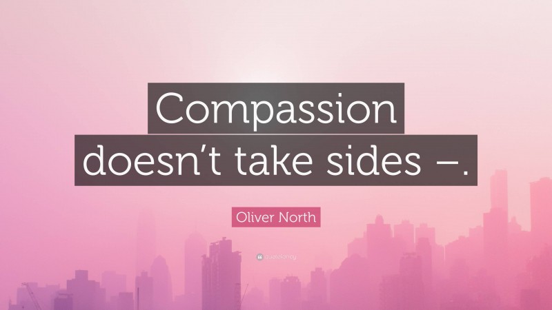Oliver North Quote: “Compassion doesn’t take sides –.”