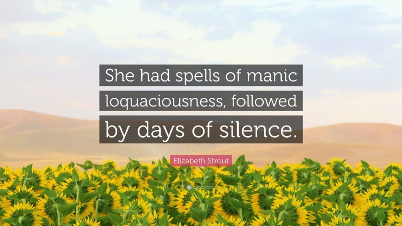 Elizabeth Strout Quote: “She had spells of manic loquaciousness, followed by days of silence.”