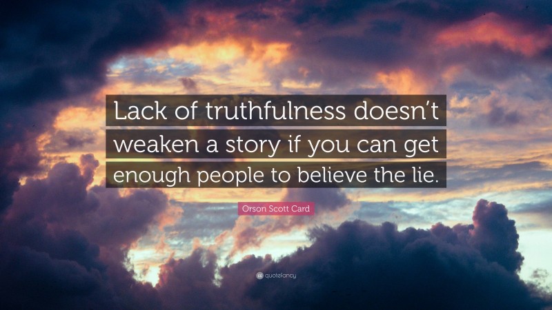 Orson Scott Card Quote: “Lack of truthfulness doesn’t weaken a story if you can get enough people to believe the lie.”