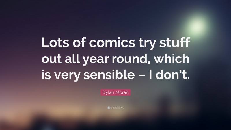 Dylan Moran Quote: “Lots of comics try stuff out all year round, which is very sensible – I don’t.”