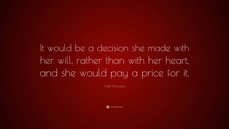 Aditi Khorana Quote: “It would be a decision she made with her will, rather than with her heart, and she would pay a price for it.”