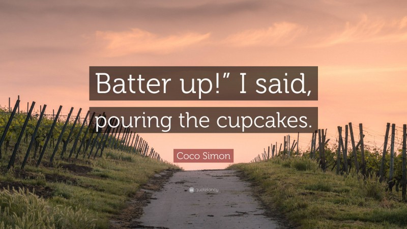 Coco Simon Quote: “Batter up!” I said, pouring the cupcakes.”