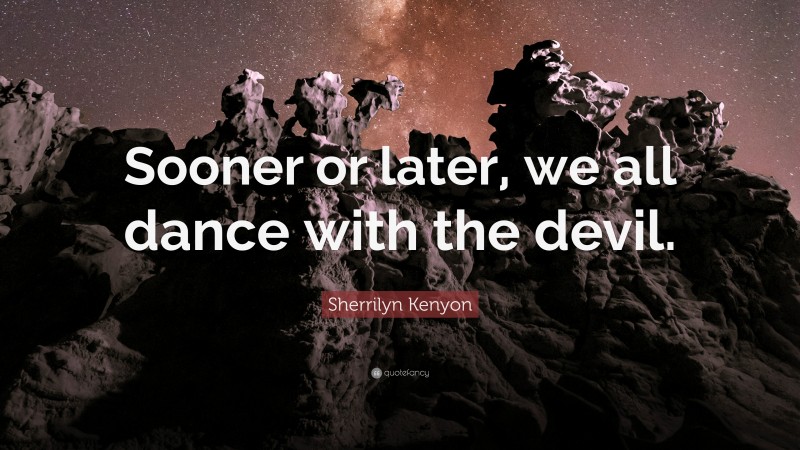Sherrilyn Kenyon Quote: “Sooner or later, we all dance with the devil.”