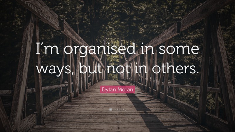 Dylan Moran Quote: “I’m organised in some ways, but not in others.”