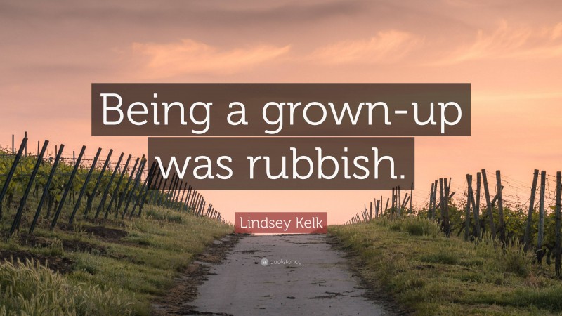 Lindsey Kelk Quote: “Being a grown-up was rubbish.”