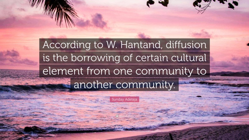 Sunday Adelaja Quote: “According to W. Hantand, diffusion is the borrowing of certain cultural element from one community to another community.”