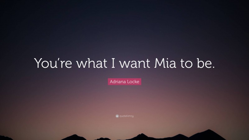 Adriana Locke Quote: “You’re what I want Mia to be.”