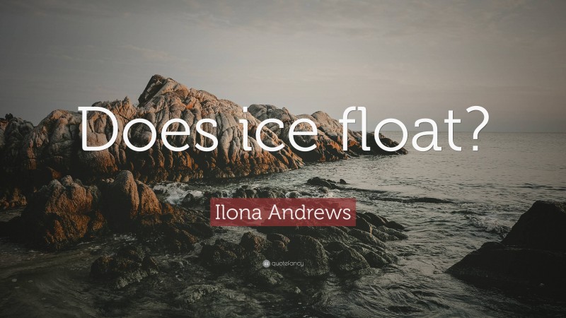 Ilona Andrews Quote: “Does ice float?”