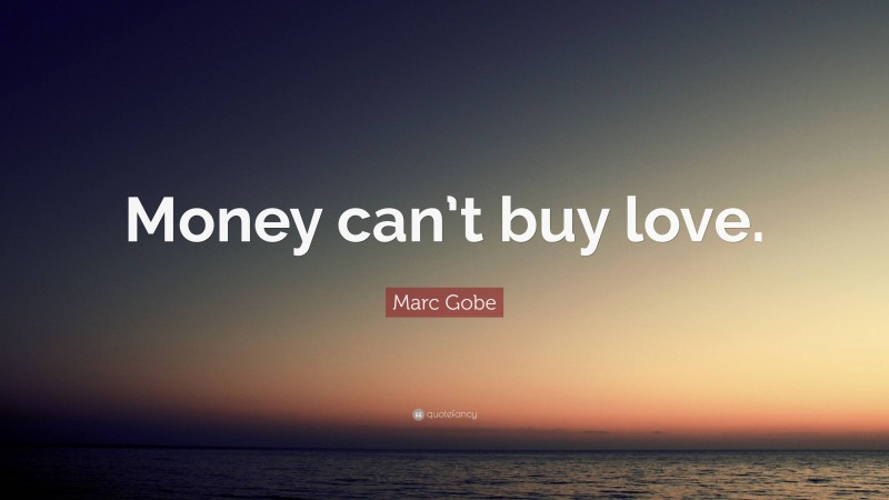 Marc Gobe Quote: “Money can’t buy love.”