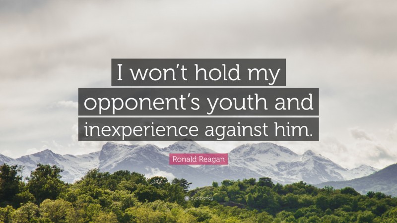 Ronald Reagan Quote: “I won’t hold my opponent’s youth and inexperience against him.”