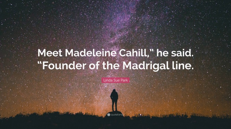 Linda Sue Park Quote: “Meet Madeleine Cahill,” he said. “Founder of the Madrigal line.”