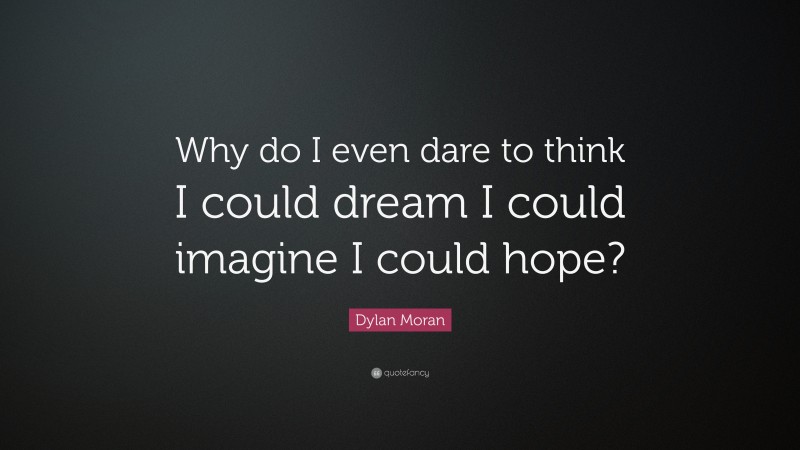 Dylan Moran Quote: “Why do I even dare to think I could dream I could imagine I could hope?”