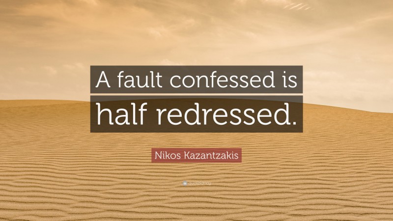 Nikos Kazantzakis Quote: “A fault confessed is half redressed.”