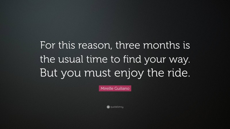 Mireille Guiliano Quote: “For this reason, three months is the usual time to find your way. But you must enjoy the ride.”