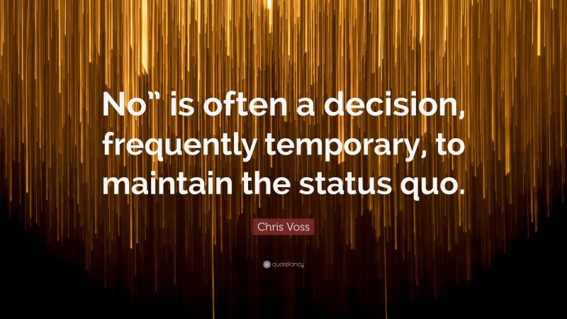 Chris Voss Quote: “No” is often a decision, frequently temporary, to maintain the status quo.”