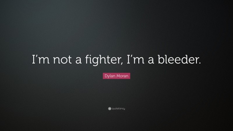 Dylan Moran Quote: “I’m not a fighter, I’m a bleeder.”