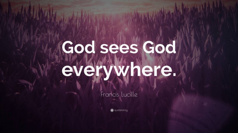 Francis Lucille Quote: “God sees God everywhere.”