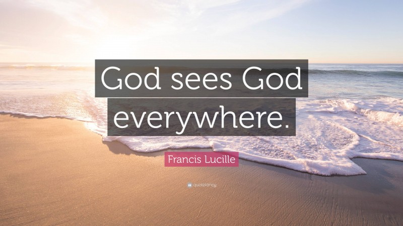 Francis Lucille Quote: “God sees God everywhere.”