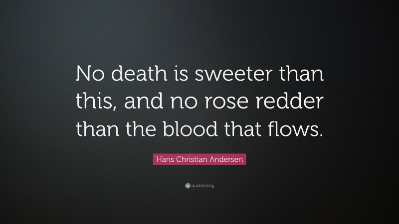 Hans Christian Andersen Quote: “No death is sweeter than this, and no rose redder than the blood that flows.”