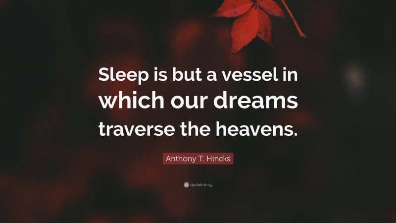 Anthony T. Hincks Quote: “Sleep is but a vessel in which our dreams traverse the heavens.”